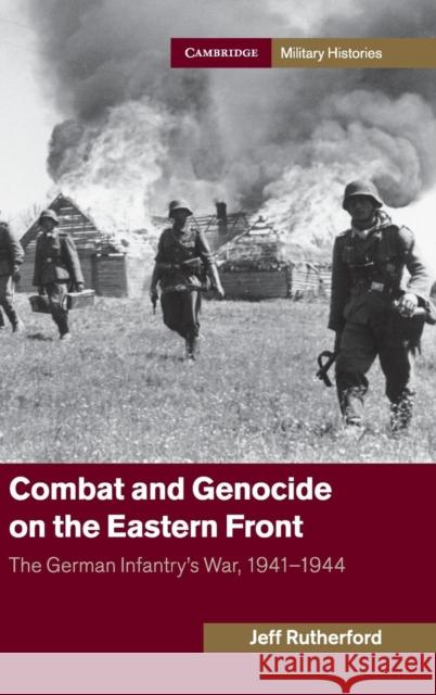 Combat and Genocide on the Eastern Front: The German Infantry's War, 1941-1944 Rutherford, Jeff 9781107055711 Cambridge University Press