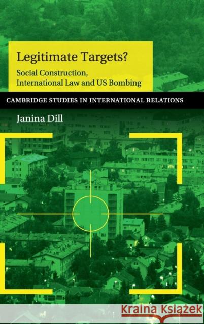Legitimate Targets?: Social Construction, International Law and Us Bombing Dill, Janina 9781107056756 CAMBRIDGE UNIVERSITY PRESS