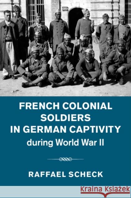 French Colonial Soldiers in German Captivity During World War II Raffael Scheck 9781107056817 Cambridge University Press