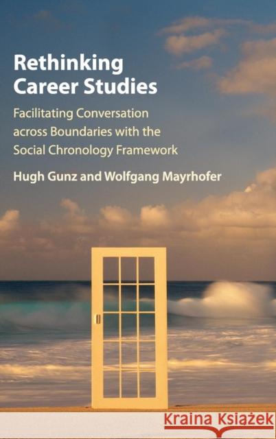 Rethinking Career Studies: Facilitating Conversation Across Boundaries with the Social Chronology Framework Gunz, Hugh 9781107057470 Cambridge University Press