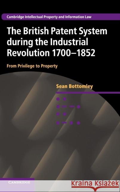 The British Patent System during the Industrial Revolution 1700-1852 Bottomley, Sean 9781107058293