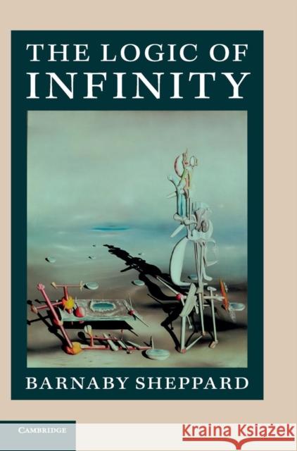 The Logic of Infinity Barnaby Sheppard   9781107058316 Cambridge University Press