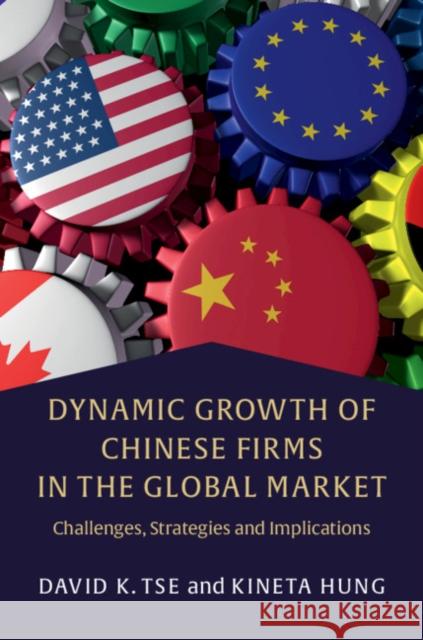 Dynamic Growth of Chinese Firms in the Global Market: Challenges, Strategies and Implications David Tse Kineta Hung 9781107060128