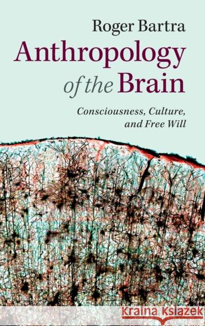 Anthropology of the Brain: Consciousness, Culture, and Free Will Bartra, Roger 9781107060364 Cambridge University Press