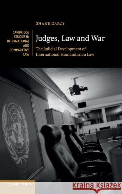Judges, Law and War: The Judicial Development of International Humanitarian Law Darcy, Shane 9781107060692 Cambridge University Press