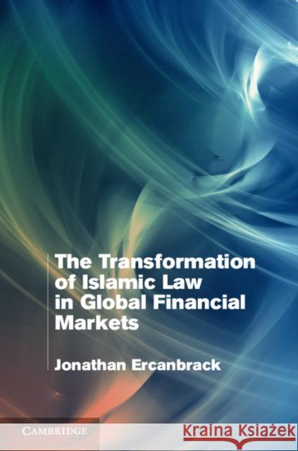 The Transformation of Islamic Law in Global Financial Markets Jonathan Ercanbrack 9781107061507 Cambridge University Press