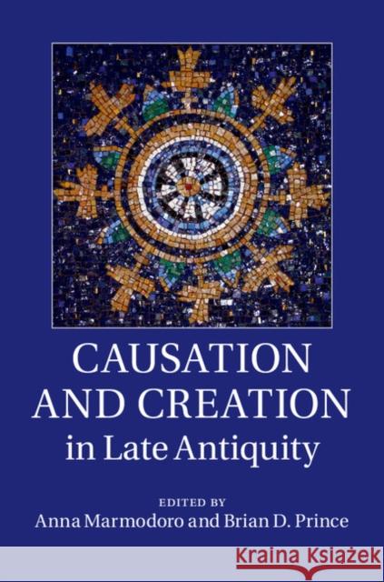Causation and Creation in Late Antiquity Anna Marmodoro Brian Prince 9781107061538