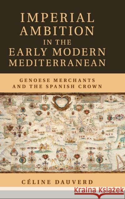 Imperial Ambition in the Early Modern Mediterranean: Genoese Merchants and the Spanish Crown Dauverd, Céline 9781107062368