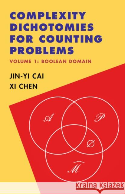 Complexity Dichotomies for Counting Problems: Volume 1, Boolean Domain Jin-Yi Cai XI Chen 9781107062375 Cambridge University Press