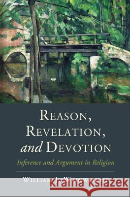 Reason, Revelation, and Devotion: Inference and Argument in Religion William J., Professor Wainwright 9781107062405