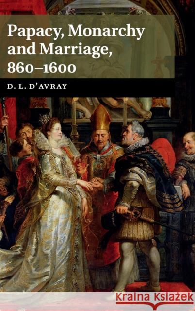 Papacy, Monarchy and Marriage 860-1600 David D'Avray 9781107062535