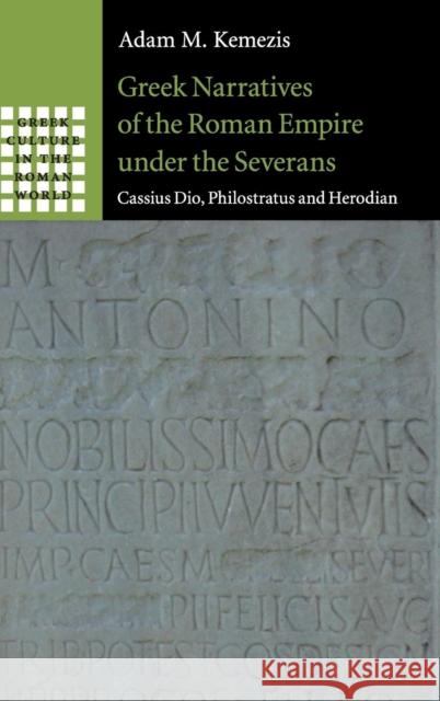 Greek Narratives of the Roman Empire Under the Severans: Cassius Dio, Philostratus and Herodian Kemezis, Adam M. 9781107062726