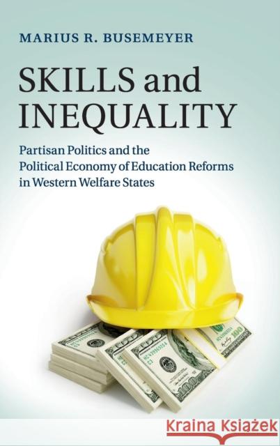 Skills and Inequality: Partisan Politics and the Political Economy of Education Reforms in Western Welfare States Busemeyer, Marius R. 9781107062931 CAMBRIDGE UNIVERSITY PRESS