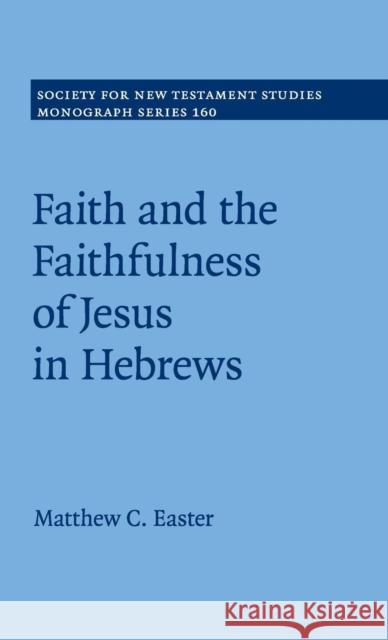 Faith and the Faithfulness of Jesus in Hebrews Matthew C. Easter 9781107063211 Cambridge University Press