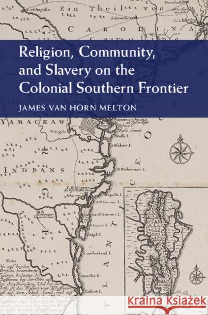 Religion, Community, and Slavery on the Colonial Southern Frontier James Van Horn Melton 9781107063280
