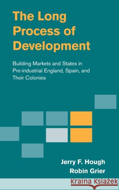 The Long Process of Development: Building Markets and States in Pre-Industrial England, Spain and Their Colonies Hough, Jerry F. 9781107063693
