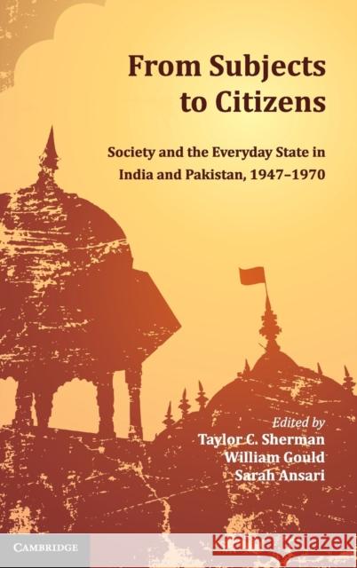 From Subjects to Citizens: Society and the Everyday State in India and Pakistan, 1947-1970 Sherman, Taylor C. 9781107064270 Cambridge University Press
