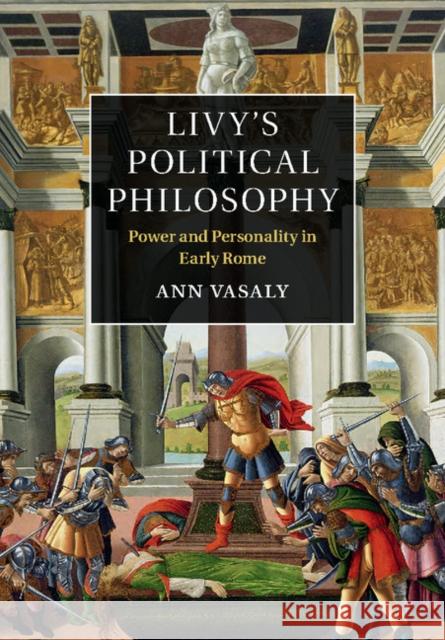 Livy's Political Philosophy: Power and Personality in Early Rome Vasaly, Ann 9781107065673