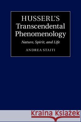 Husserl's Transcendental Phenomenology: Nature, Spirit, and Life Staiti, Andrea 9781107066304 Cambridge University Press