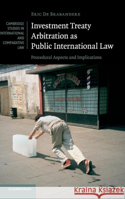 Investment Treaty Arbitration as Public International Law: Procedural Aspects and Implications de Brabandere, Eric 9781107066878 CAMBRIDGE UNIVERSITY PRESS