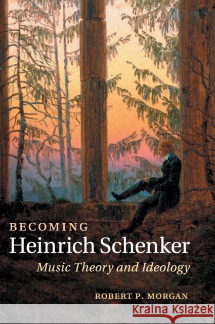 Becoming Heinrich Schenker: Music Theory and Ideology Morgan, Robert P. 9781107067691