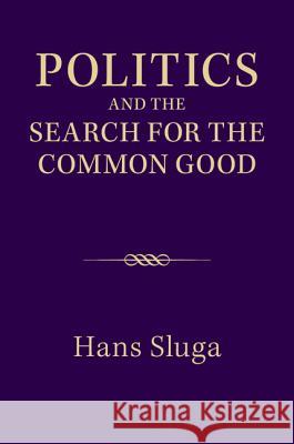 Politics and the Search for the Common Good Hans Sluga 9781107068469 Cambridge University Press