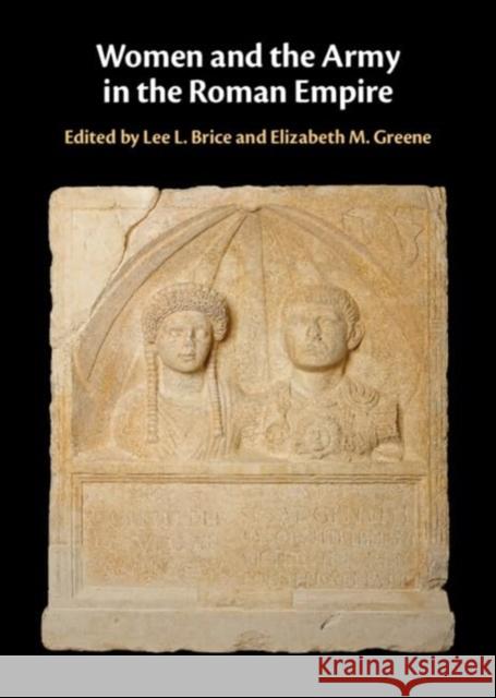 Women and the Army in the Roman Empire Lee L. Brice Elizabeth M. Greene 9781107068575 Cambridge University Press
