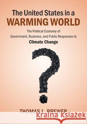 The United States in a Warming World: The Political Economy of Government, Business, and Public Responses to Climate Change Thomas L Brewer 9781107069213 CAMBRIDGE UNIVERSITY PRESS