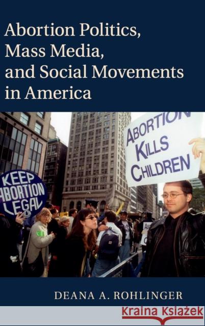 Abortion Politics, Mass Media, and Social Movements in America Deana A. Rohlinger 9781107069237 Cambridge University Press