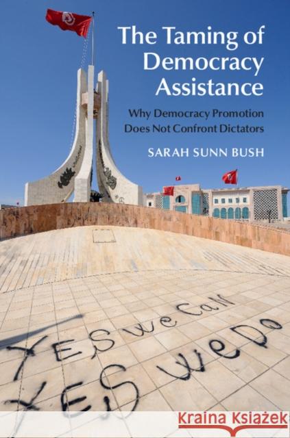 The Taming of Democracy Assistance: Why Democracy Promotion Does Not Confront Dictators Bush, Sarah Sunn 9781107069640