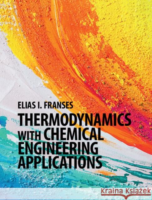 Thermodynamics with Chemical Engineering Applications Elias I. Franses 9781107069756 Cambridge University Press