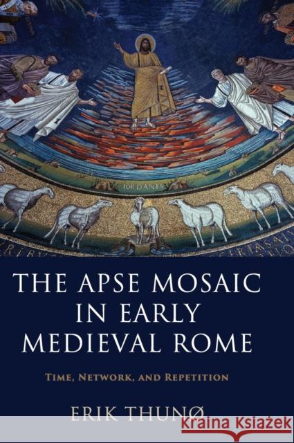 The Apse Mosaic in Early Medieval Rome: Time, Network, and Repetition Thunø, Erik 9781107069909 Cambridge University Press