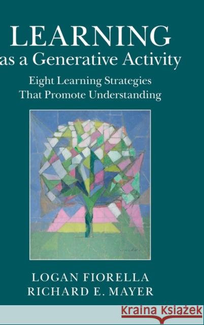 Learning as a Generative Activity: Eight Learning Strategies That Promote Understanding Richard E. Mayer Logan Fiorella 9781107069916 Cambridge University Press