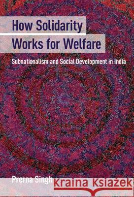 How Solidarity Works for Welfare: Subnationalism and Social Development in India Singh, Prerna 9781107070059 Cambridge University Press