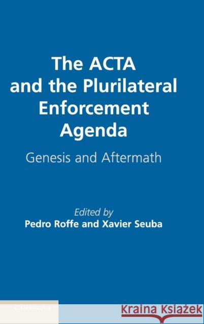 The ACTA and the Plurilateral Enforcement Agenda: Genesis and Aftermath Roffe, Pedro 9781107070127 Cambridge University Press