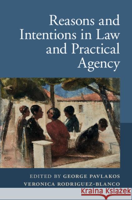 Reasons and Intentions in Law and Practical Agency George Pavlakos Veronica Rodriguez-Blanco 9781107070721