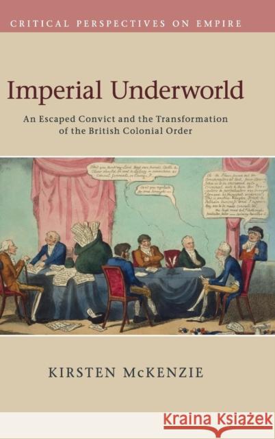 Imperial Underworld: An Escaped Convict and the Transformation of the British Colonial Order McKenzie, Kirsten 9781107070738
