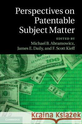 Perspectives on Patentable Subject Matter Michael B. Abramowicz F. Scott Kieff James E. Daily 9781107070912
