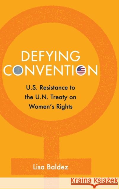 Defying Convention: Us Resistance to the Un Treaty on Women's Rights Baldez, Lisa 9781107071483