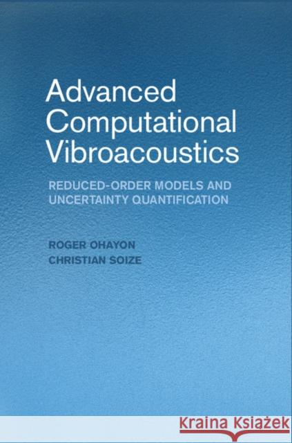 Advanced Computational Vibroacoustics: Reduced-Order Models and Uncertainty Quantification Ohayon, Roger 9781107071711 Cambridge University Press