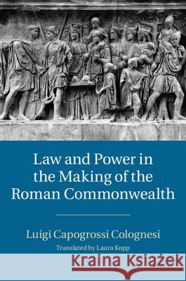 Law and Power in the Making of the Roman Commonwealth Luigi Capogrossi Colognesi 9781107071971 CAMBRIDGE UNIVERSITY PRESS