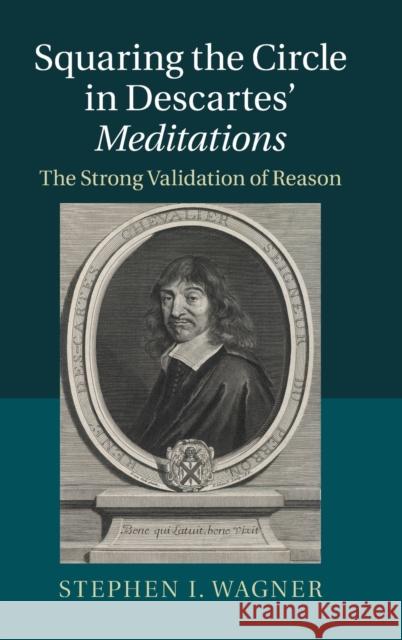 Squaring the Circle in Descartes' Meditations: The Strong Validation of Reason Wagner, Stephen I. 9781107072060 CAMBRIDGE UNIVERSITY PRESS