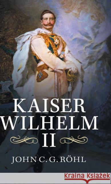 Kaiser Wilhelm II: A Concise Life John C. G. Rohl   9781107072251