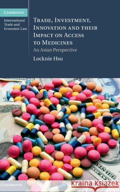 Trade, Investment, Innovation and Their Impact on Access to Medicines: An Asian Perspective Hsu, Locknie 9781107072732 Cambridge University Press