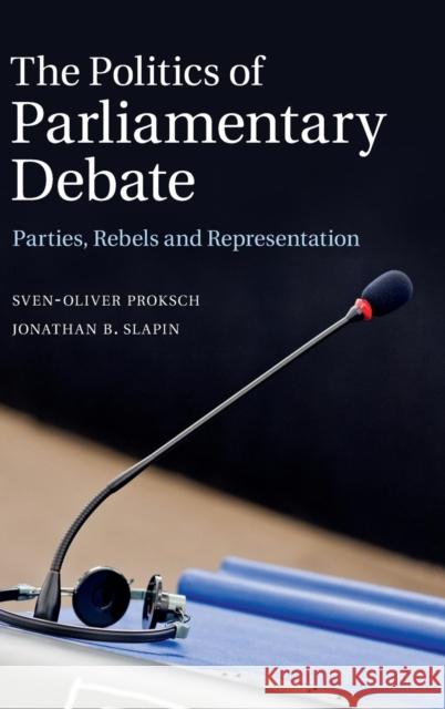 The Politics of Parliamentary Debate: Parties, Rebels and Representation Proksch, Sven-Oliver 9781107072763
