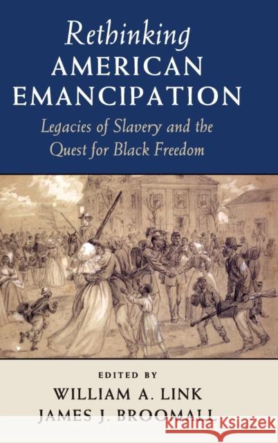 Rethinking American Emancipation: Legacies of Slavery and the Quest for Black Freedom Link, William A. 9781107073036