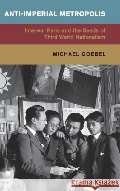 Anti-Imperial Metropolis: Interwar Paris and the Seeds of Third World Nationalism Goebel, Michael 9781107073050