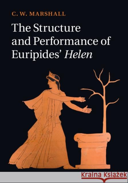 The Structure and Performance of Euripides' Helen C. W. Marshall 9781107073753 Cambridge University Press