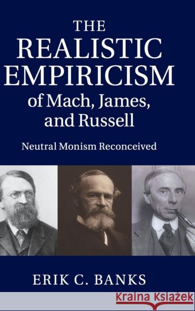 The Realistic Empiricism of Mach, James, and Russell: Neutral Monism Reconceived Banks, Erik C. 9781107073869