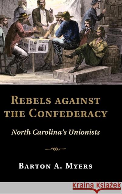 Rebels Against the Confederacy: North Carolina's Unionists Myers, Barton A. 9781107075245